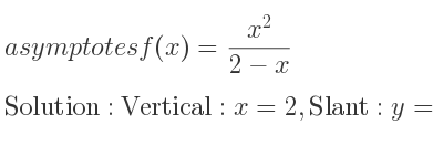 The asymptotes of f(x)=(x^2)/(2-x) is Vertical: x=2,Slant: y=-x-2